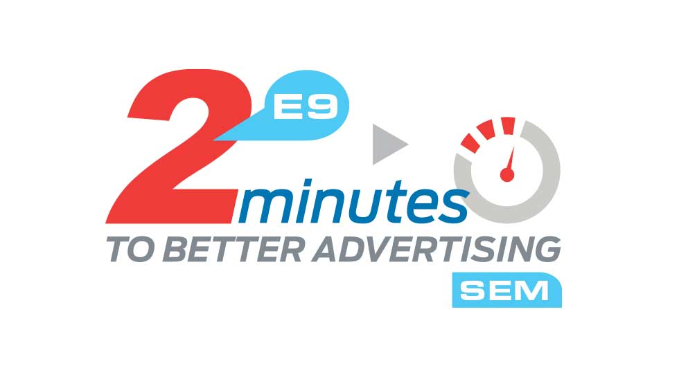2 Minutes to Better Advertising, Episode 9: “Search Engine Marketing”
